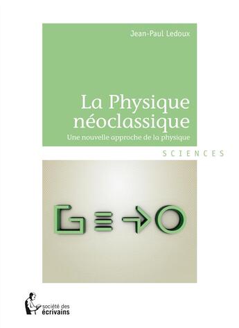 Couverture du livre « La physique néoclassique » de Jean-Paul Ledoux aux éditions Societe Des Ecrivains