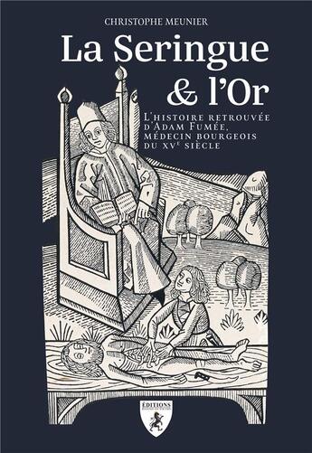 Couverture du livre « La seringue & l'or : l'histoire retrouvée d'Adam Fumée, médecin bourgeois du XVe siècle » de Christophe Meunier aux éditions Hugues De Chivre