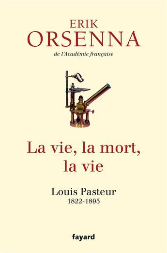 Couverture du livre « La vie, la mort, la vie ; Louis Pasteur 1822-1895 » de Erik Orsenna aux éditions Fayard