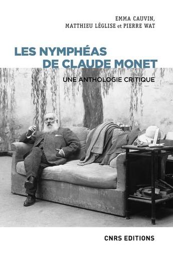 Couverture du livre « Les Nymphéas de Claude Monet : une anthologie critique » de Pierre Wat et Matthieu Leglise et Emma Cauvin aux éditions Cnrs