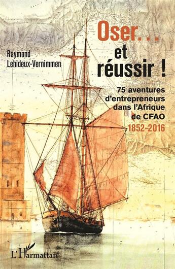 Couverture du livre « Oser... et réussir ! 75 aventures d'entrepreneurs dans l'Afrique de CFAO ; 1852-2016 » de Raymond Lehideux-Vernimmen aux éditions L'harmattan