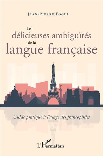 Couverture du livre « Les délicieuses ambiguïtés de la langue française : guide pratique à l'usage des francophiles » de Jean-Pierre Fogui aux éditions L'harmattan