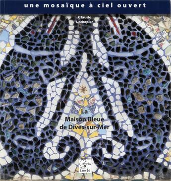 Couverture du livre « La maison bleue de Dives-sur-Mer ; une mosaïque à ciel ouvert » de Claude Lechopier aux éditions Cahiers Du Temps