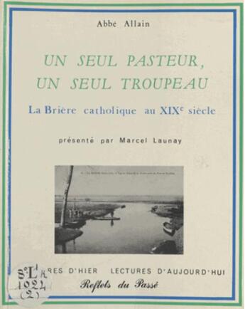 Couverture du livre « Un seul pasteur, un seul troupeau ; la Brière catholique au XIXe siècle » de Abbe Allain aux éditions Reflets Du Passe