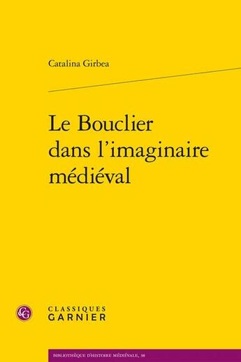 Couverture du livre « Le Bouclier dans l'imaginaire médiéval » de Catalina Girbea aux éditions Classiques Garnier