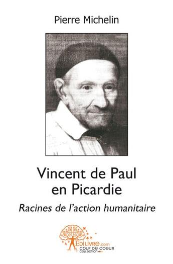 Couverture du livre « Vincent de Paul en Picardie ; racines de l'action humanitaire » de Pierre Michelin aux éditions Edilivre