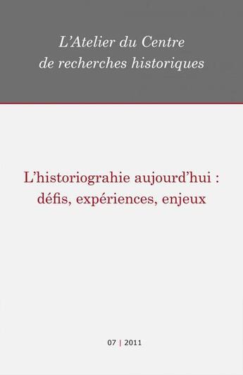 Couverture du livre « L'historiographie aujourd'hui : défis, expériences, enjeux » de Atelier Du Centre De Recherches Historiques De L'Ehess aux éditions Centre De Recherches Historiques - Ehess