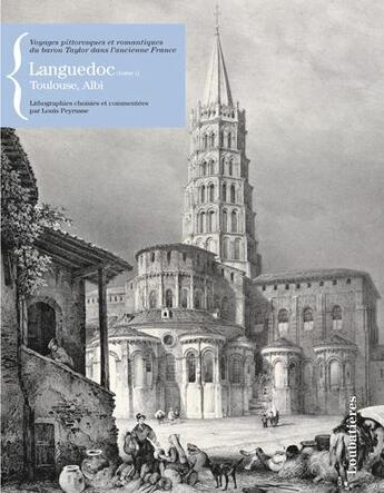 Couverture du livre « Les voyages pittoresques et romantiques du baron Taylor dans l'ancienne France ; Languedoc t.1 ; Toulouse, Albi » de Louis Peyrusse aux éditions Loubatieres