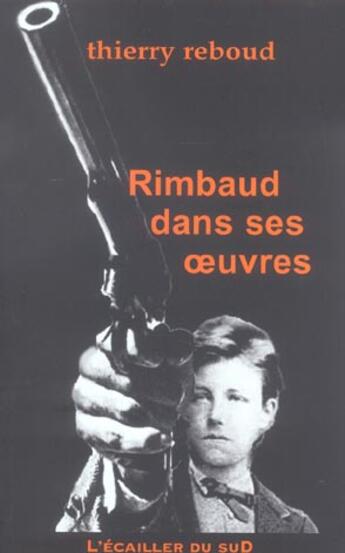 Couverture du livre « Rimbaud Dans Ses Oeuvres » de Thierry Reboud aux éditions L'ecailler Du Sud