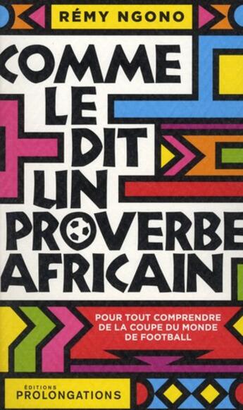 Couverture du livre « Comme le dit un proverbe africain ; pour tout comprendre de la coupe du monde de football » de Remy Ngono aux éditions Prolongations