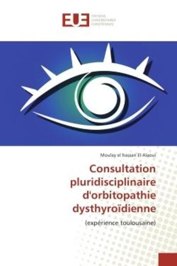 Couverture du livre « Consultation pluridisciplinaire d'orbitopathie dysthyroïdienne : Experience toulousaine » de Moulay El Alaoui aux éditions Editions Universitaires Europeennes