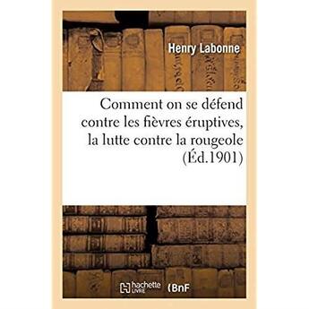 Couverture du livre « Comment on se défend contre les fièvres éruptives, la lutte contre la rougeole : la scarlatine et la variole, varicelle, rubéole, roséole saisonnière » de Labonne Henry aux éditions Hachette Bnf