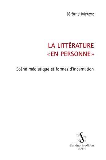 Couverture du livre « La littérature « en personne » ; scène médiatique et formes d'incarnation » de Jerome Meizoz aux éditions Slatkine