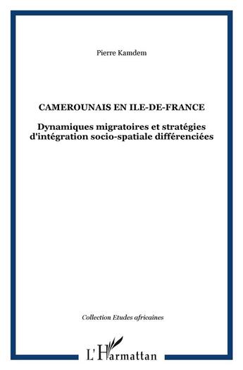 Couverture du livre « Camerounais en île-de-france ; dynamiques migratoires et stratégies d'intégration socio-spatiale différentiées » de Pierre Kamdem aux éditions L'harmattan