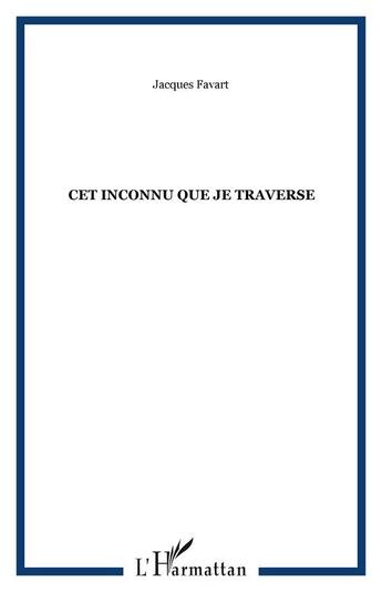 Couverture du livre « Cet inconnu que je traverse » de Jacques Favart aux éditions Editions L'harmattan