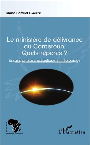 Couverture du livre « Le ministère de délivrance au Cameroun ; quels repères ? essai d'analyse exégétique et théologique » de Moise Samuel Lindjeck aux éditions L'harmattan