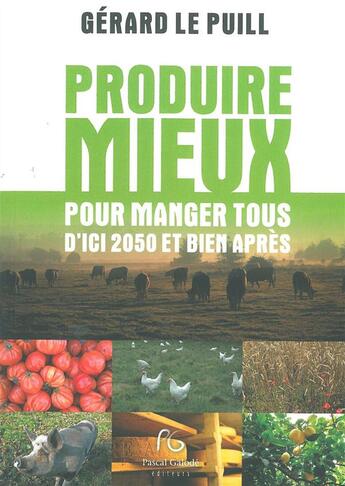 Couverture du livre « Produire mieux pour manger tous d'ici 2050 et bien parès » de Gerard Le Puill aux éditions Pascal Galode