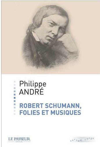 Couverture du livre « Robert Schumann, folies et musiques » de Philippe Andre aux éditions Le Passeur