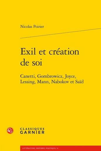 Couverture du livre « Exil et création de soi : Canetti, Gombrowicz, Joyce, Lessing, Mann, Nabokov et Saïd » de Nicolas Poirier aux éditions Classiques Garnier