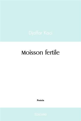 Couverture du livre « Moisson fertile » de Kaci Djaffar aux éditions Edilivre