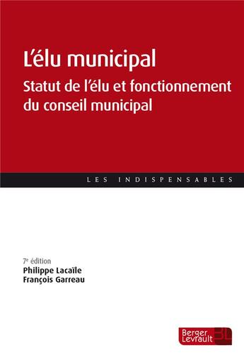 Couverture du livre « L'élu municipal ; statut de l'élu et fonctionnement du conseil municipal (7e édition) » de Philippe Lacaile et Francois Garreau aux éditions Berger-levrault