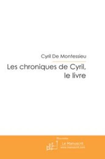 Couverture du livre « Les chroniques de cyril ; le livre » de Cyril De Montessieu aux éditions Le Manuscrit