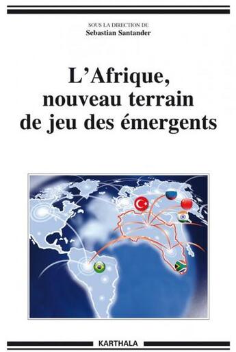 Couverture du livre « Afrique, nouveau terrain de jeu des émergents » de Sebastian Santander aux éditions Karthala