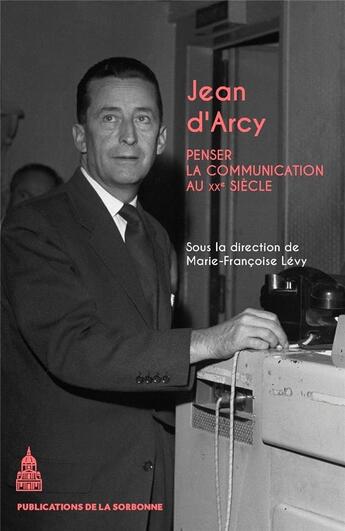 Couverture du livre « Jean d'Arcy : Penser la communication au XXe siècle » de Marie-Francoise Levy aux éditions Editions De La Sorbonne