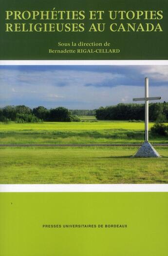 Couverture du livre « Prophéties et utopies religieuses au Canada » de Bernadette Rigal-Cellard aux éditions Pu De Bordeaux