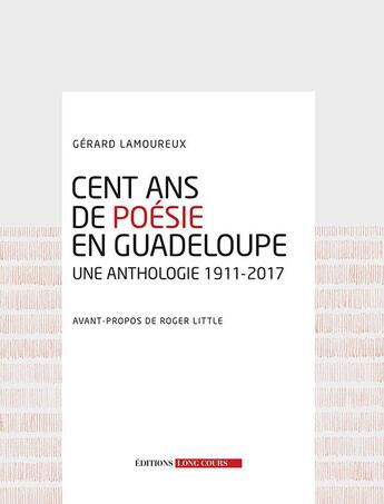 Couverture du livre « Cent ans de poésie en Guadeloupe ; une anthologie 1911-2017 » de Gerard Lamoureux aux éditions Long Cours
