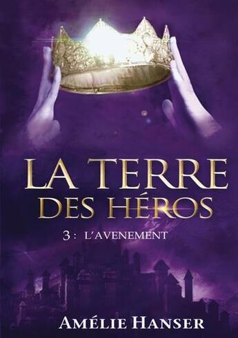 Couverture du livre « La terre des héros t.3 : l'avènement » de Amelie Hanser aux éditions Tintagel