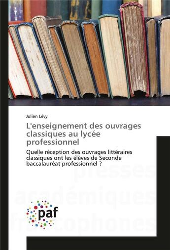 Couverture du livre « L'enseignement des ouvrages classiques au lycée professionnel ; quelle réception des ouvrages littéraires classiques ont les élèves de seconde baccalauréat professionnel ? » de Julien Levy aux éditions Presses Academiques Francophones