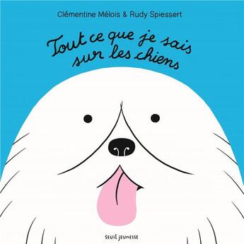 Couverture du livre « Tout ce que je sais sur les chiens » de Clementine Melois et Rudy Spiessert aux éditions Seuil Jeunesse