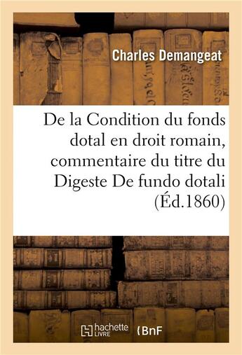 Couverture du livre « De la Condition du fonds dotal en droit romain : commentaire du titre du Digeste De fundo dotali » de Charles Demangeat aux éditions Hachette Bnf