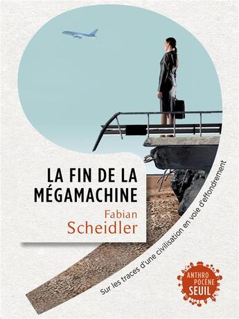 Couverture du livre « La fin de la mégamachine ; sur les traces d'une civilisation en voie d'effondrement » de Fabian Scheidler aux éditions Seuil