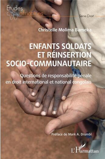 Couverture du livre « Enfants soldats et réinsertion socio-communautaire : questions de responsabilité pénale en droit international et national congolais » de Christelle Molima Bameka aux éditions L'harmattan