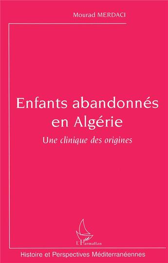 Couverture du livre « Enfants abandonnés en algérie ; une clinique des origines » de Mourad Merdaci aux éditions L'harmattan