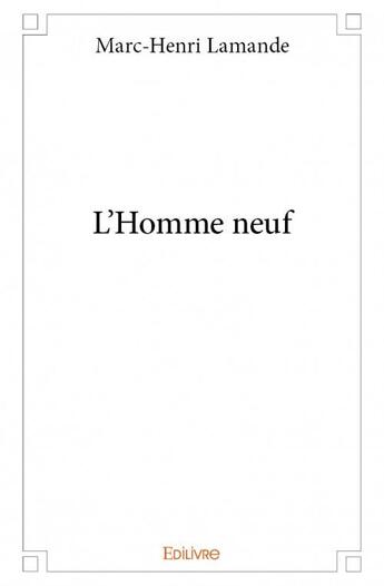 Couverture du livre « L'homme neuf » de Marc-Henri Lamande aux éditions Edilivre