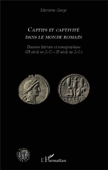 Couverture du livre « Captifs et captivité dans le monde romain ; discours littéraire et iconographique (IIIe siècle av. J.C. - IIe siècle ap. J.-C.) » de Mariama Gueye aux éditions L'harmattan