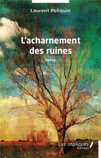 Couverture du livre « L'acharnement des ruines : Poésie » de Laurent Poliquin aux éditions Les Impliques