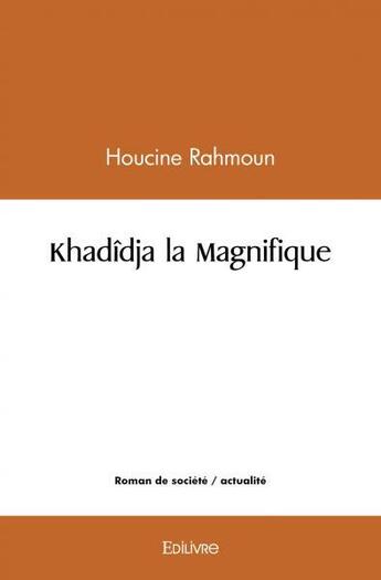 Couverture du livre « Khadidja la magnifique » de Rahmoun Houcine aux éditions Edilivre