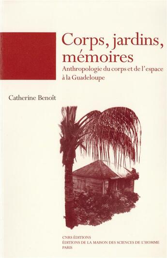 Couverture du livre « Corps, jardins, mémoires : Anthropologie du corps et de l'espace à la Guadeloupe » de Catherine Benoît aux éditions Maison Des Sciences De L'homme