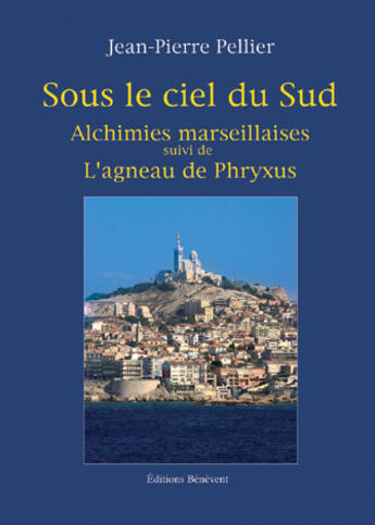 Couverture du livre « Sous le soleil du sud ; alchimies marseillaises ; l'agneau de phryxus » de Jean-Pierre Pellier aux éditions Benevent