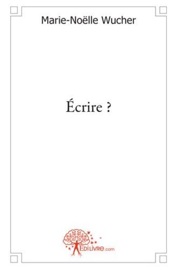 Couverture du livre « Écrire ? » de Marie-Noelle Wucher aux éditions Edilivre