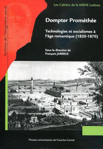 Couverture du livre « Dompter Prométhée : Technologies et socialismes à l'âge romantique (1820-1870) » de Francois Jarrige aux éditions Pu De Franche Comte