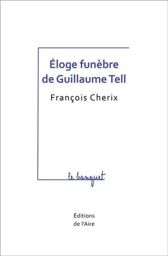 Couverture du livre « ÉLOGE FUNEBRE DE GUILLAUME TELL » de Francois Cherix aux éditions Éditions De L'aire