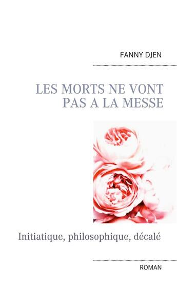 Couverture du livre « Les morts ne vont pas à la messe : initiatique, philosophique, décalé » de Fanny Djen aux éditions Books On Demand