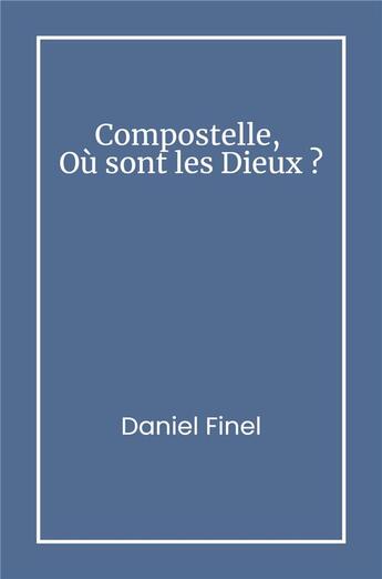 Couverture du livre « Compostelle, Où sont les Dieux ? » de Daniel Finel aux éditions Librinova