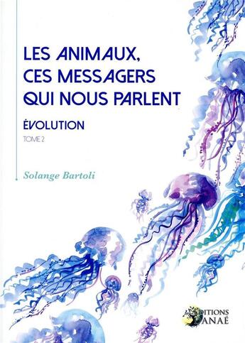 Couverture du livre « Les animaux, ces messagers qui nous parlent, évolution Tome 2 » de Solange Bartoli aux éditions Danae