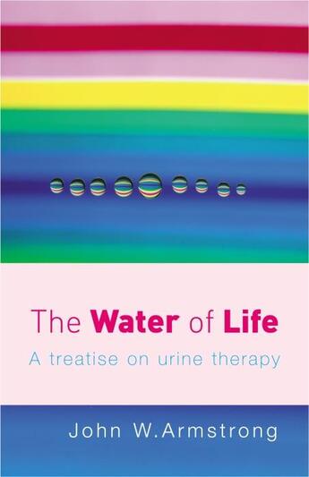Couverture du livre « THE WATER OF LIFE - A TREATISE ON URINE THERAPY » de John W. Armstrong aux éditions Vermilion